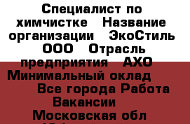 Специалист по химчистке › Название организации ­ ЭкоСтиль, ООО › Отрасль предприятия ­ АХО › Минимальный оклад ­ 30 000 - Все города Работа » Вакансии   . Московская обл.,Юбилейный г.
